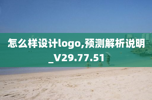 怎么样设计logo,预测解析说明_V29.77.51