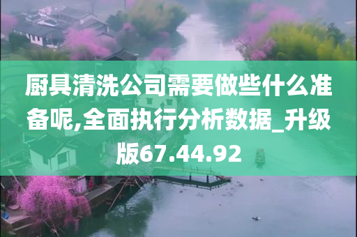 厨具清洗公司需要做些什么准备呢,全面执行分析数据_升级版67.44.92