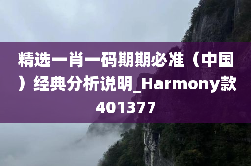 精选一肖一码期期必准（中国）经典分析说明_Harmony款401377