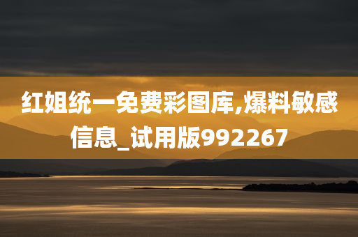 红姐统一免费彩图库,爆料敏感信息_试用版992267