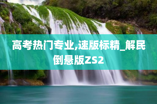 高考热门专业,速版标精_解民倒悬版ZS2