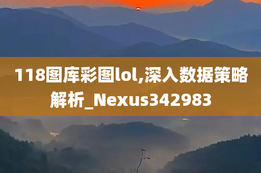 118图库彩图lol,深入数据策略解析_Nexus342983