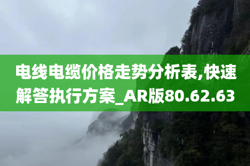 电线电缆价格走势分析表,快速解答执行方案_AR版80.62.63