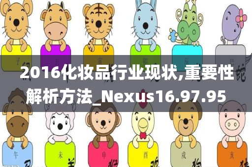 2016化妆品行业现状,重要性解析方法_Nexus16.97.95