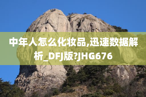 中年人怎么化妆品,迅速数据解析_DFJ版?JHG676