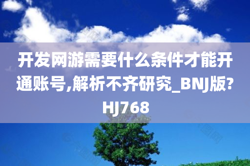 开发网游需要什么条件才能开通账号,解析不齐研究_BNJ版?HJ768