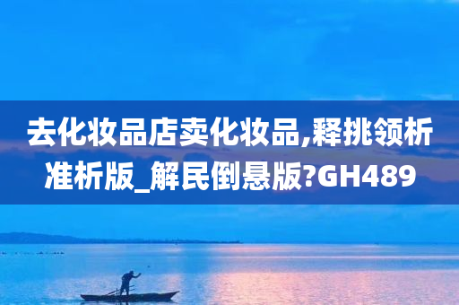 去化妆品店卖化妆品,释挑领析准析版_解民倒悬版?GH489