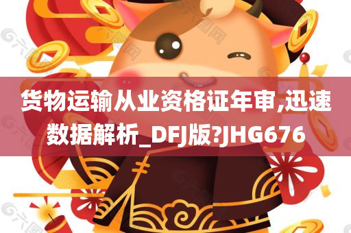 货物运输从业资格证年审,迅速数据解析_DFJ版?JHG676