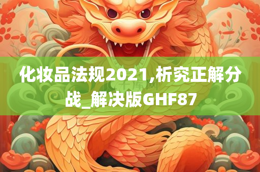 化妆品法规2021,析究正解分战_解决版GHF87