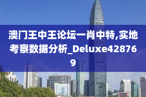 澳门王中王论坛一肖中特,实地考察数据分析_Deluxe428769