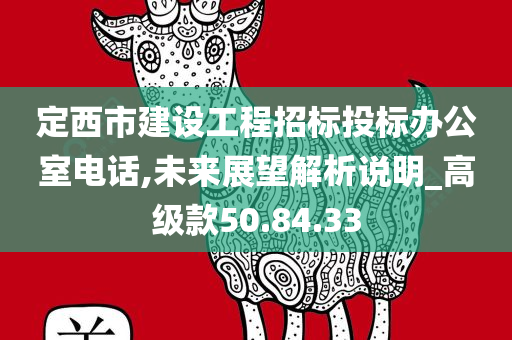 定西市建设工程招标投标办公室电话,未来展望解析说明_高级款50.84.33