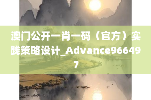 澳门公开一肖一码（官方）实践策略设计_Advance966497