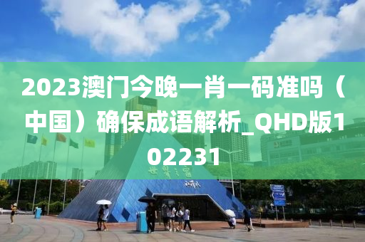 2023澳门今晚一肖一码准吗（中国）确保成语解析_QHD版102231