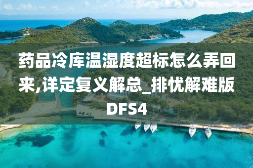 药品冷库温湿度超标怎么弄回来,详定复义解总_排忧解难版DFS4