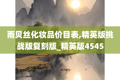 雨贝丝化妆品价目表,精英版挑战版复刻版_精英版4545