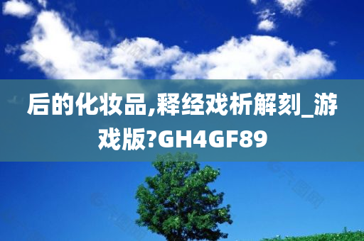 后的化妆品,释经戏析解刻_游戏版?GH4GF89