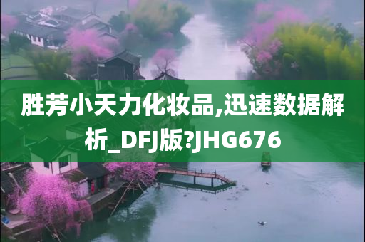 胜芳小天力化妆品,迅速数据解析_DFJ版?JHG676