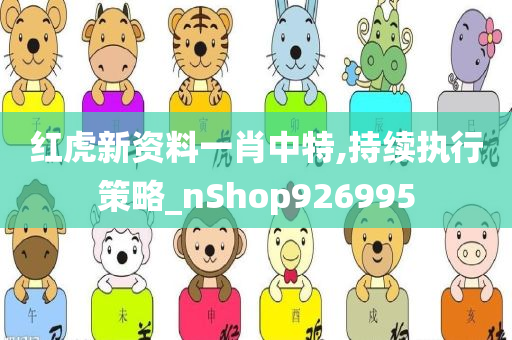 红虎新资料一肖中特,持续执行策略_nShop926995