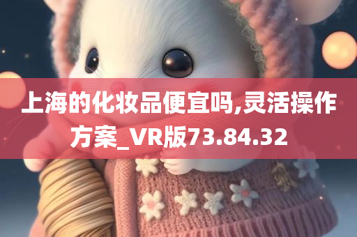 上海的化妆品便宜吗,灵活操作方案_VR版73.84.32