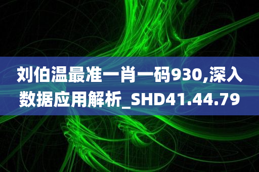 刘伯温最准一肖一码930,深入数据应用解析_SHD41.44.79