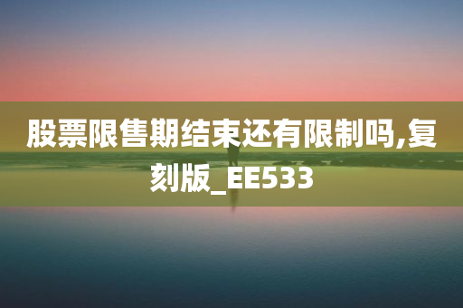 股票限售期结束还有限制吗,复刻版_EE533