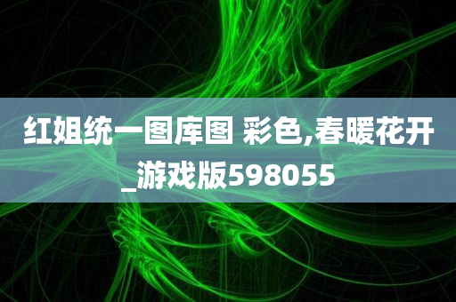 红姐统一图库图 彩色,春暖花开_游戏版598055