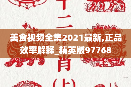 美食视频全集2021最新,正品效率解释_精英版97768