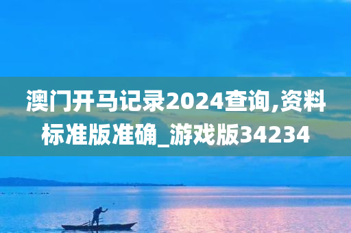 澳门开马记录2024查询,资料标准版准确_游戏版34234