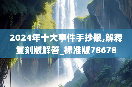 2024年十大事件手抄报,解释复刻版解答_标准版78678