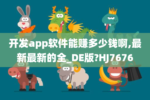 开发app软件能赚多少钱啊,最新最新的全_DE版?HJ7676