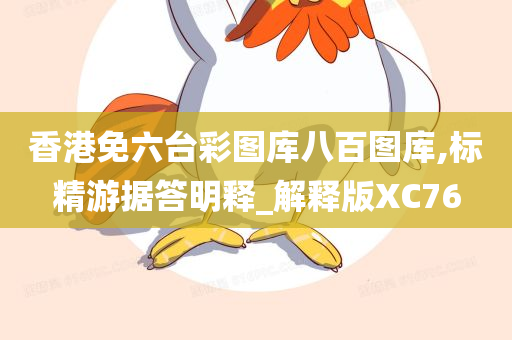 香港免六台彩图库八百图库,标精游据答明释_解释版XC76