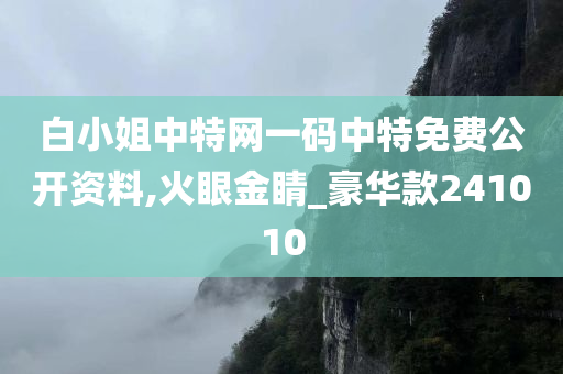 白小姐中特网一码中特免费公开资料,火眼金睛_豪华款241010