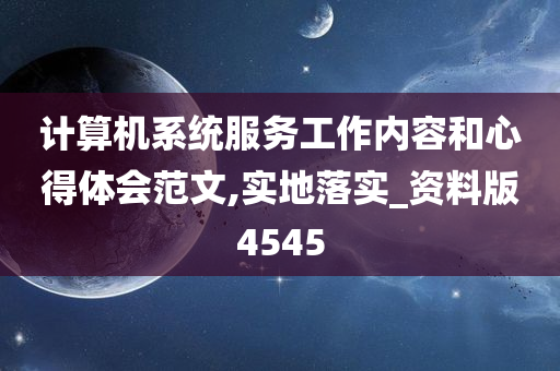 计算机系统服务工作内容和心得体会范文,实地落实_资料版4545