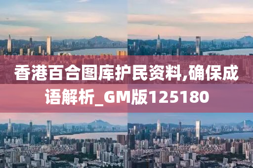 香港百合图库护民资料,确保成语解析_GM版125180