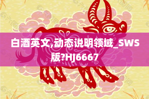 白酒英文,动态说明领域_SWS版?HJ6667