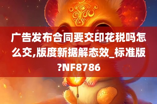 广告发布合同要交印花税吗怎么交,版度新据解态效_标准版?NF8786