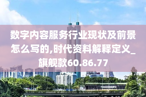 数字内容服务行业现状及前景怎么写的,时代资料解释定义_旗舰款60.86.77