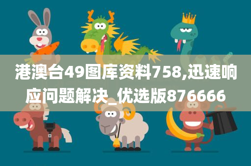 港澳台49图库资料758,迅速响应问题解决_优选版876666