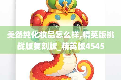 美然纯化妆品怎么样,精英版挑战版复刻版_精英版4545