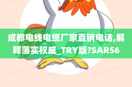 成都电线电缆厂家直销电话,解释落实权威_TRY版?SAR56