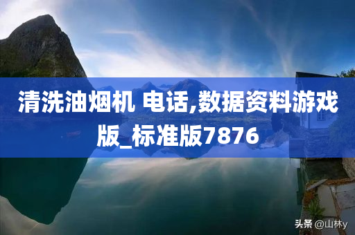 清洗油烟机 电话,数据资料游戏版_标准版7876