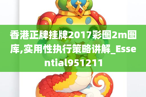 香港正牌挂牌2017彩图2m图库,实用性执行策略讲解_Essential951211