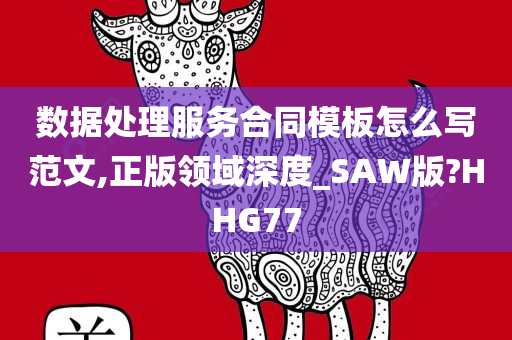 数据处理服务合同模板怎么写范文,正版领域深度_SAW版?HHG77