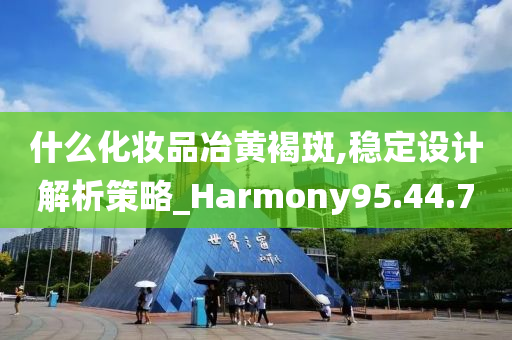 什么化妆品冶黄褐斑,稳定设计解析策略_Harmony95.44.70