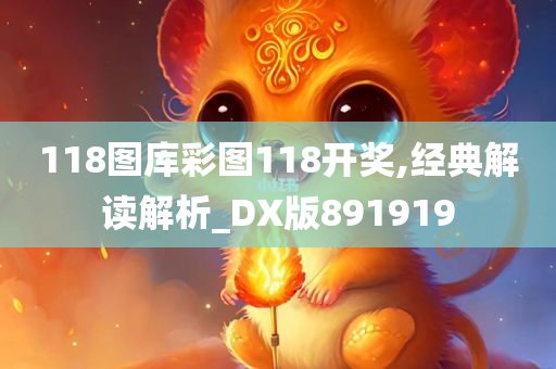 118图库彩图118开奖,经典解读解析_DX版891919