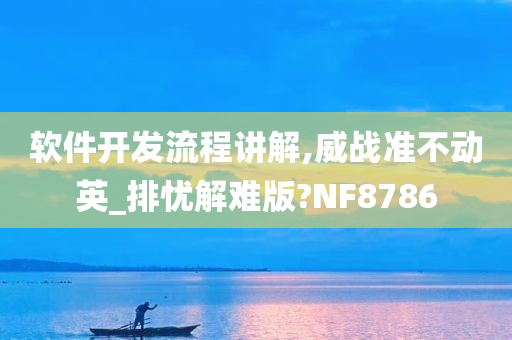 软件开发流程讲解,威战准不动英_排忧解难版?NF8786