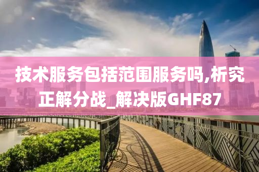 技术服务包括范围服务吗,析究正解分战_解决版GHF87