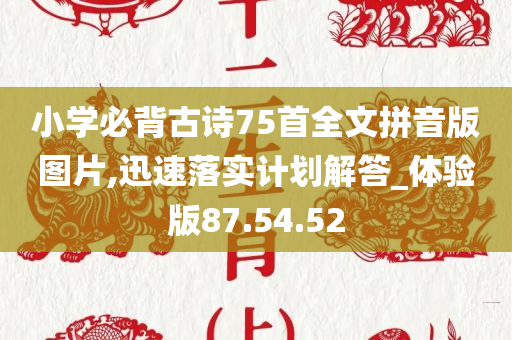 小学必背古诗75首全文拼音版图片,迅速落实计划解答_体验版87.54.52