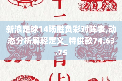 新浪足球14场胜负彩对阵表,动态分析解释定义_特供款74.63.75