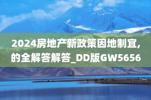 2024房地产新政策因地制宜,的全解答解答_DD版GW5656